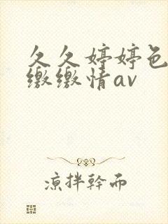 久久婷婷色香合缴缴情av