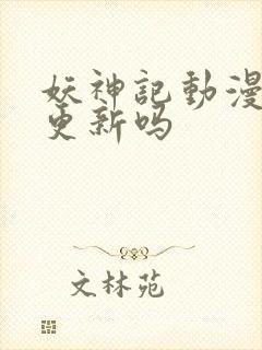 妖神记动漫还会更新吗