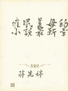 催眠美母的洗脑小说最新章节更新时间