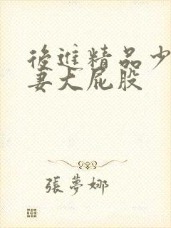 后进精品少妇人妻大屁股