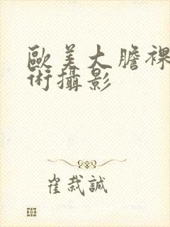 欧美大胆裸体艺术摄影