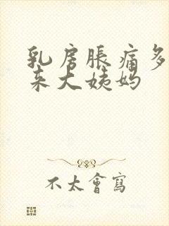 乳房胀痛多久会来大姨妈