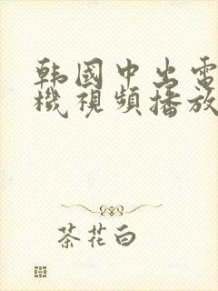 韩国中出电影手机视频播放