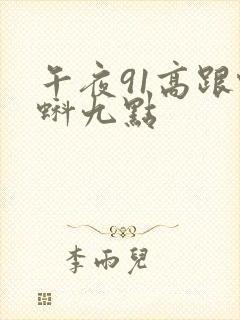 午夜91高跟蝌蚪九点