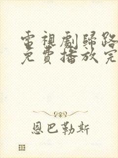 电视剧归路全集免费播放完整版