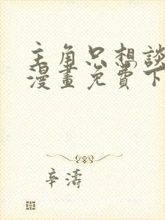 主角只想谈恋爱漫画免费下拉式六漫画