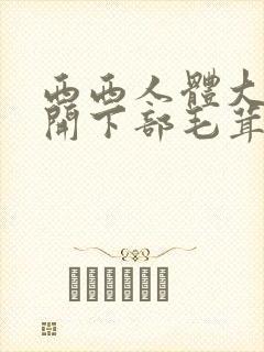 西西人体大胆瓣开下部毛茸茸