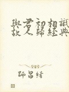 与君初相识犹如故人归经典语录封面