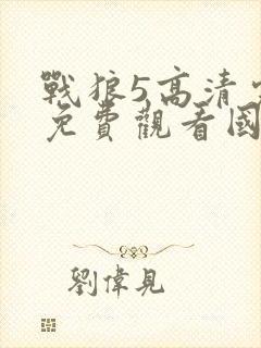 战狼5高清完整免费观看国语电影