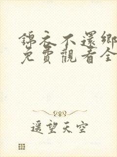 锦衣不还乡短剧免费观看全集高清