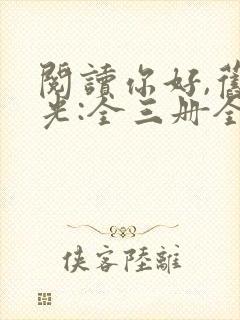 阅读你好,旧时光:全三册全文