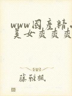 www国产精品美女爽爽爽视频封面