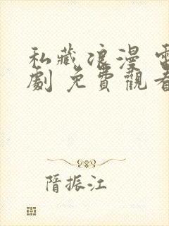 私藏浪漫 电视剧 免费观看