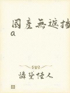 国产无遮挡裸体a