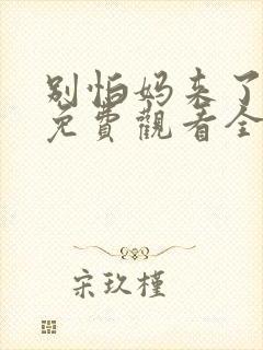 别怕妈来了短剧免费观看全集高清