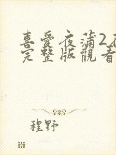 喜爱夜蒲2在线完整版观看