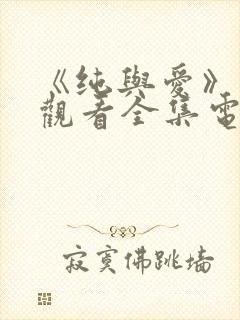 《纯与爱》免费观看全集电视剧