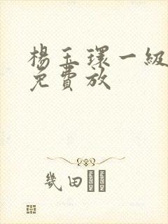 杨玉环一级淫片免费放