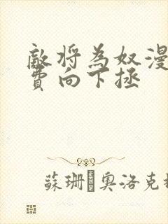 敌将为奴漫画免费向下拯