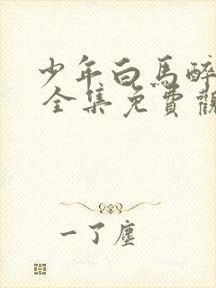 少年白马醉春风 全集免费观看免费