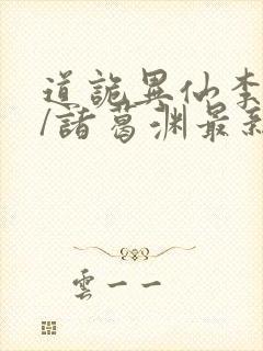 道诡异仙李火旺/诸葛渊最新章节在线