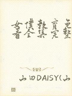 女仆教育免费观看全集完整琉璃川