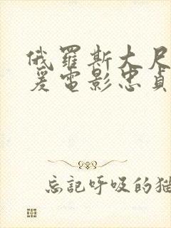 俄罗斯大尺度做爰电影忠贞