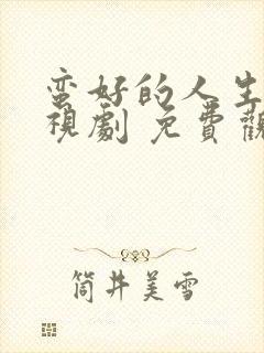 蛮好的人生 电视剧 免费观看