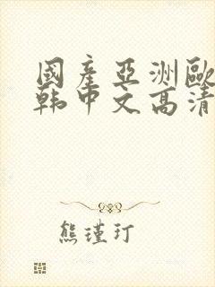 国产亚洲欧美日韩中文高清