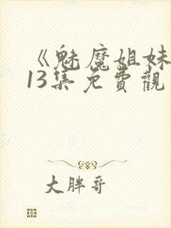 《魅魔姐妹》第13集免费观看全集封面