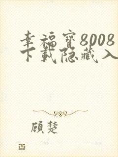 幸福宝8008下载隐藏入口