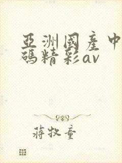 亚洲国产中文乱码精彩av