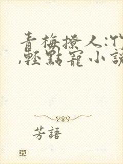 青梅撩人:竹马,轻点宠小说