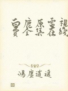 白鹿原电视剧免费全集在线观看高清