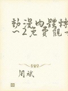 动漫肉体转移1～2免费观看