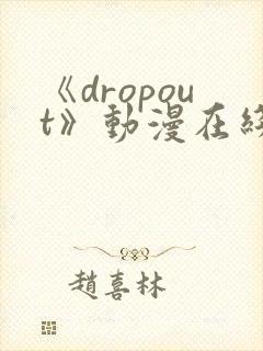 《dropout》动漫在线观看