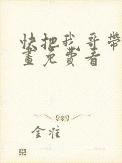 快把我哥带走漫画免费看