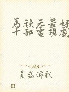 马秋元最好看的十部电视剧