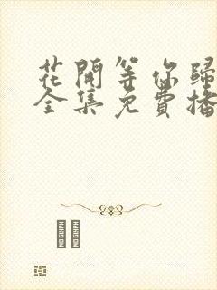 花开等你归短剧全集免费播放