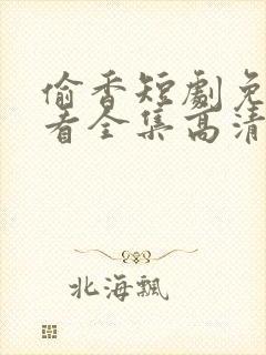 偷香短剧免费观看全集高清男欢女爱