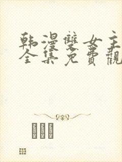 韩漫双女主漫画全集免费观看