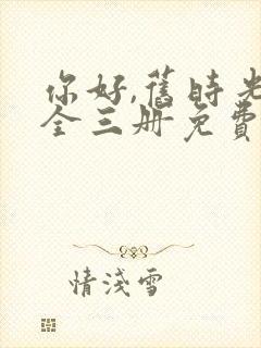 你好,旧时光:全三册免费阅读看书网