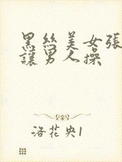 黑丝美女张开腿让男人操