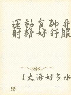 运动员帅哥手淫射精好舒服