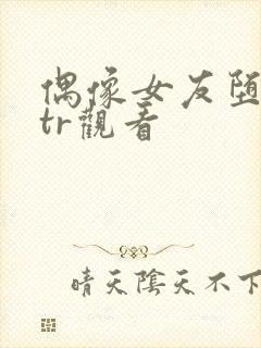 偶像女友堕落ntr观看