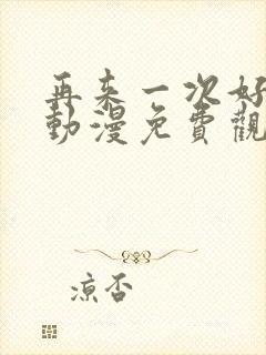 再来一次好吗?动漫免费观看