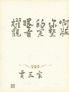 耀眼的你啊免费观看完整版高清