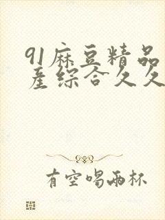 91麻豆精品国产综合久久久_亚洲综合久