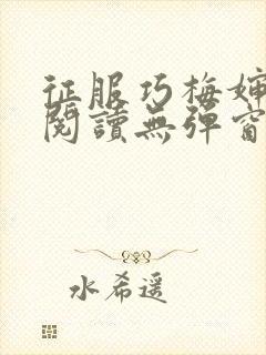 征服巧梅婶全文阅读无弹窗笔趣阁