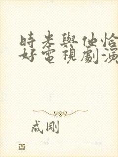 时光与他恰是正好电视剧演员表